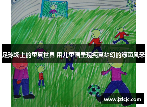 足球场上的童真世界 用儿童画呈现纯真梦幻的绿茵风采