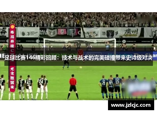 足球比赛146精彩回顾：技术与战术的完美碰撞带来史诗级对决