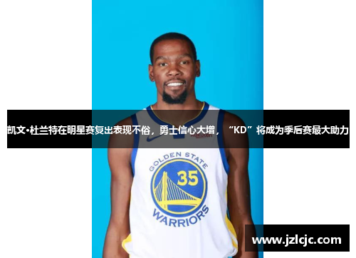 凯文·杜兰特在明星赛复出表现不俗，勇士信心大增，“KD”将成为季后赛最大助力