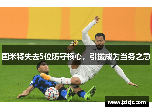 国米将失去5位防守核心，引援成为当务之急
