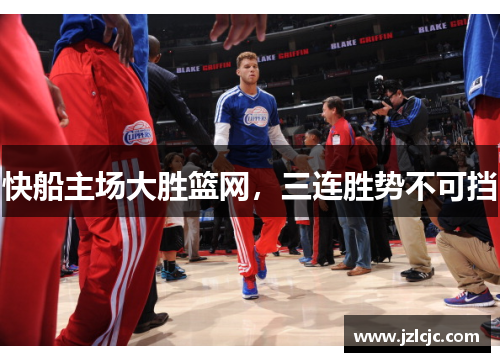 快船主场大胜篮网，三连胜势不可挡