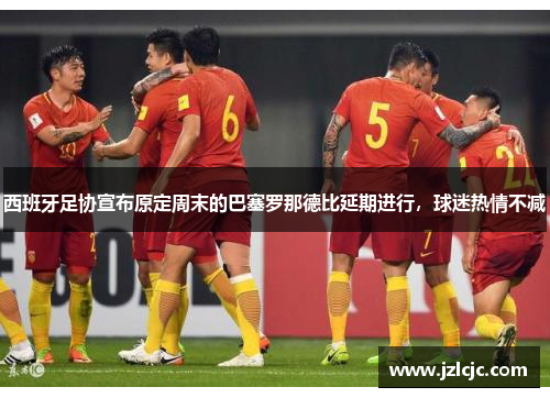 西班牙足协宣布原定周末的巴塞罗那德比延期进行，球迷热情不减