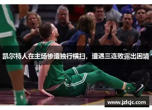 凯尔特人在主场惨遭独行横扫，遭遇三连败露出困境